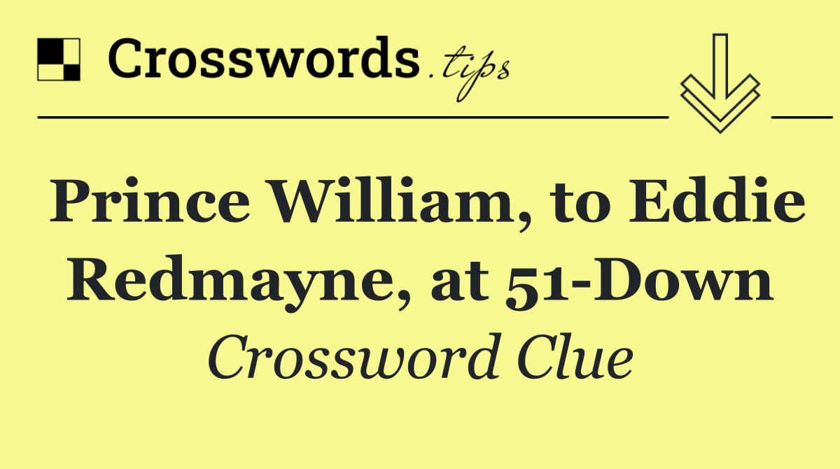 Prince William, to Eddie Redmayne, at 51 Down