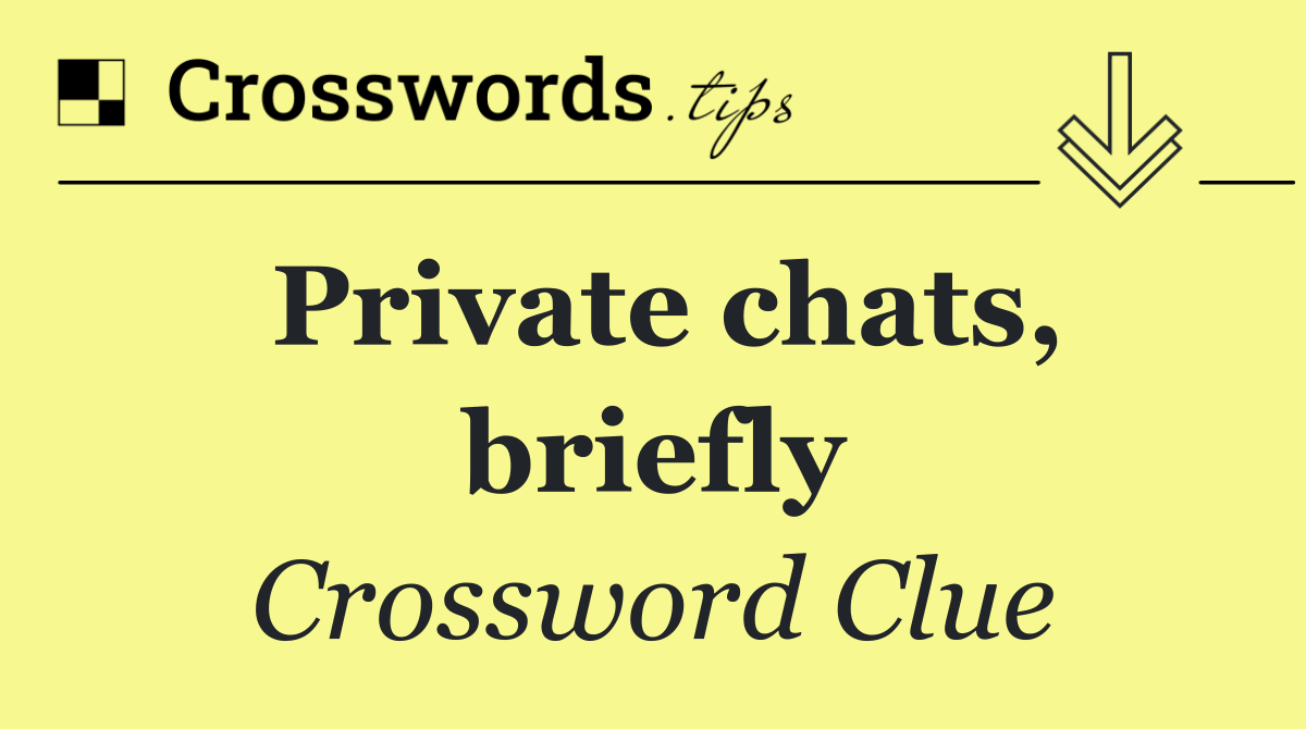 Private chats, briefly