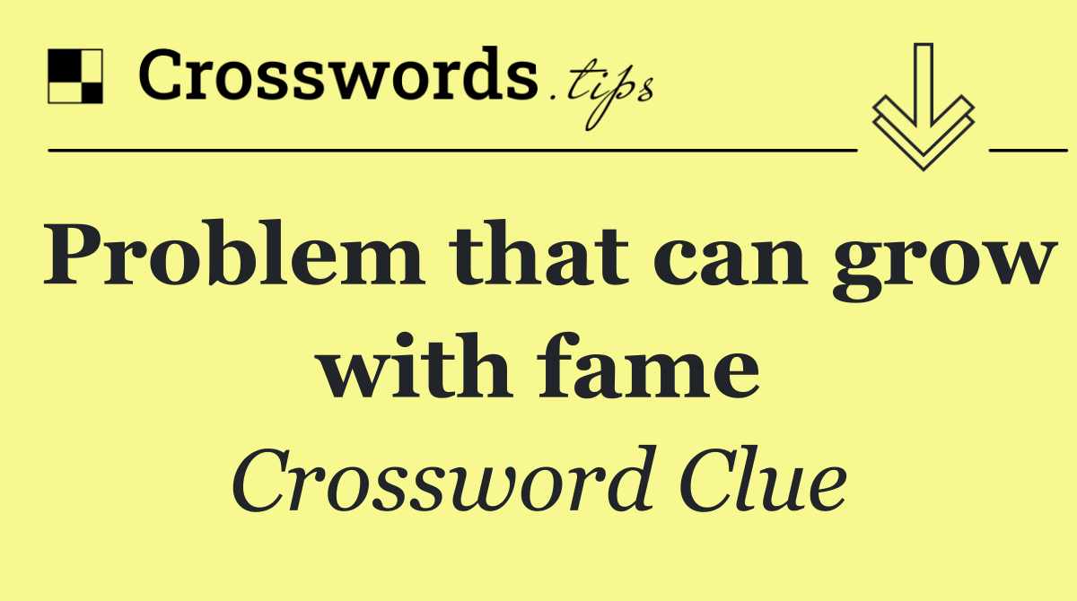Problem that can grow with fame
