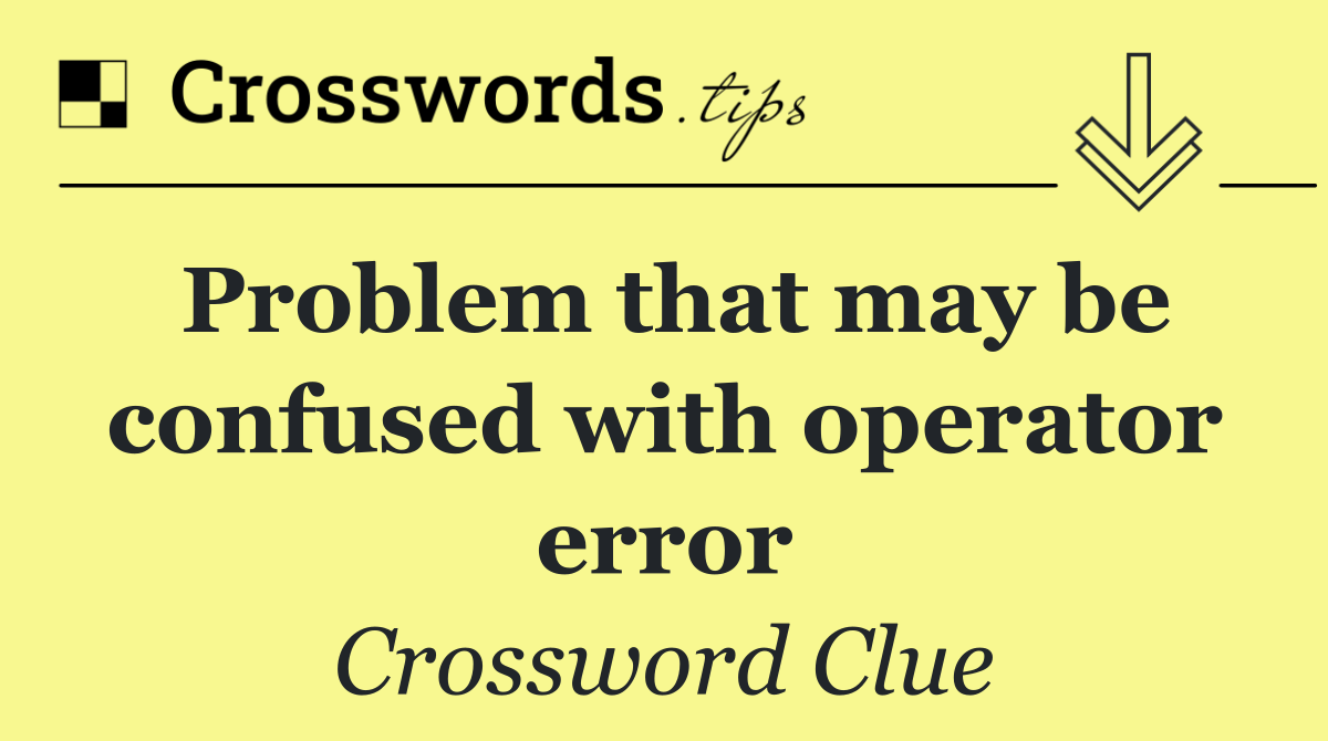 Problem that may be confused with operator error