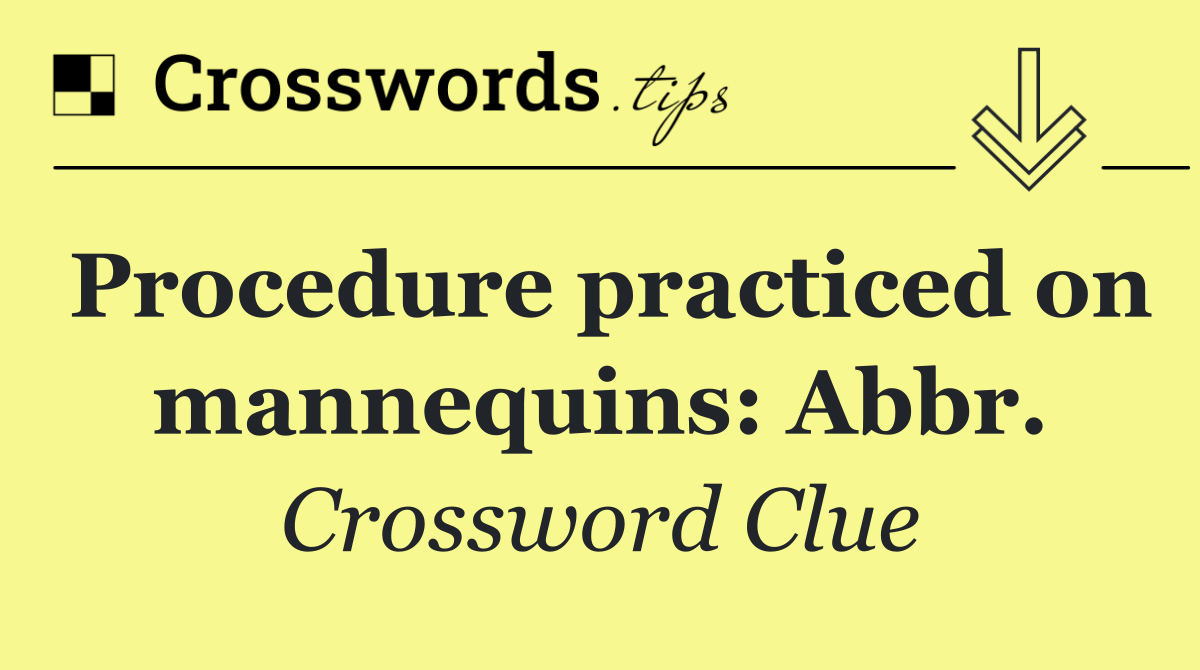 Procedure practiced on mannequins: Abbr.