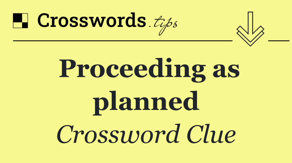 Proceeding as planned