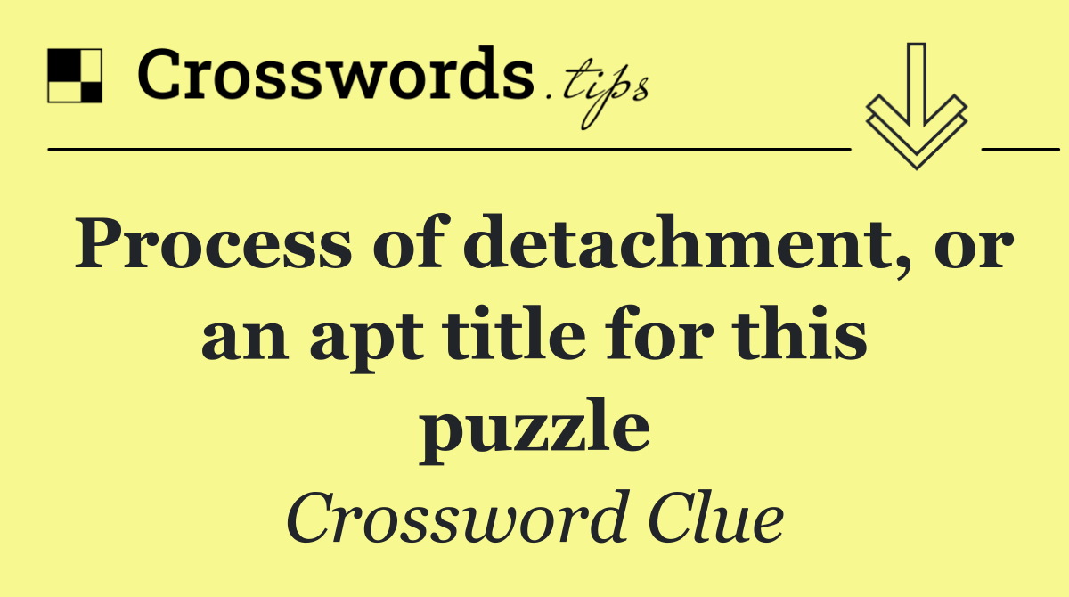 Process of detachment, or an apt title for this puzzle