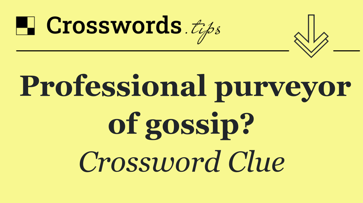 Professional purveyor of gossip?