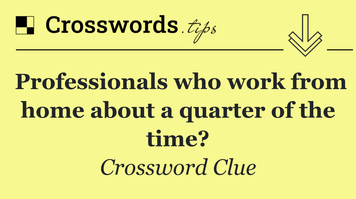 Professionals who work from home about a quarter of the time?