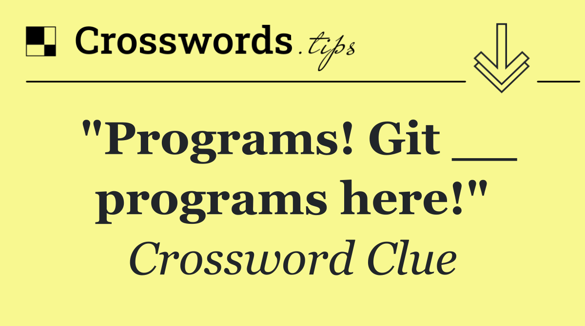 "Programs! Git __ programs here!"