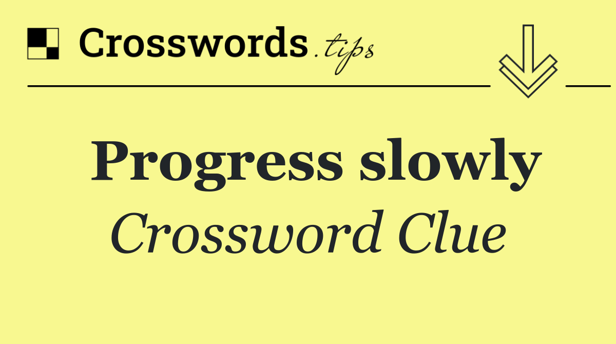 Progress slowly