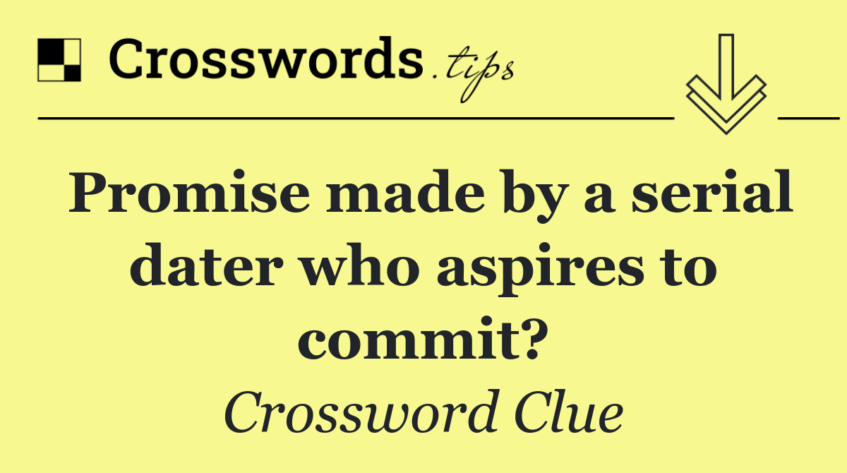 Promise made by a serial dater who aspires to commit?