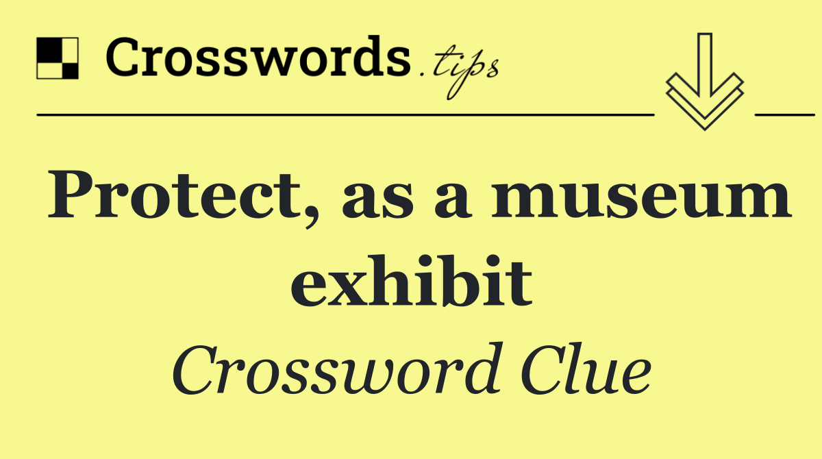 Protect, as a museum exhibit