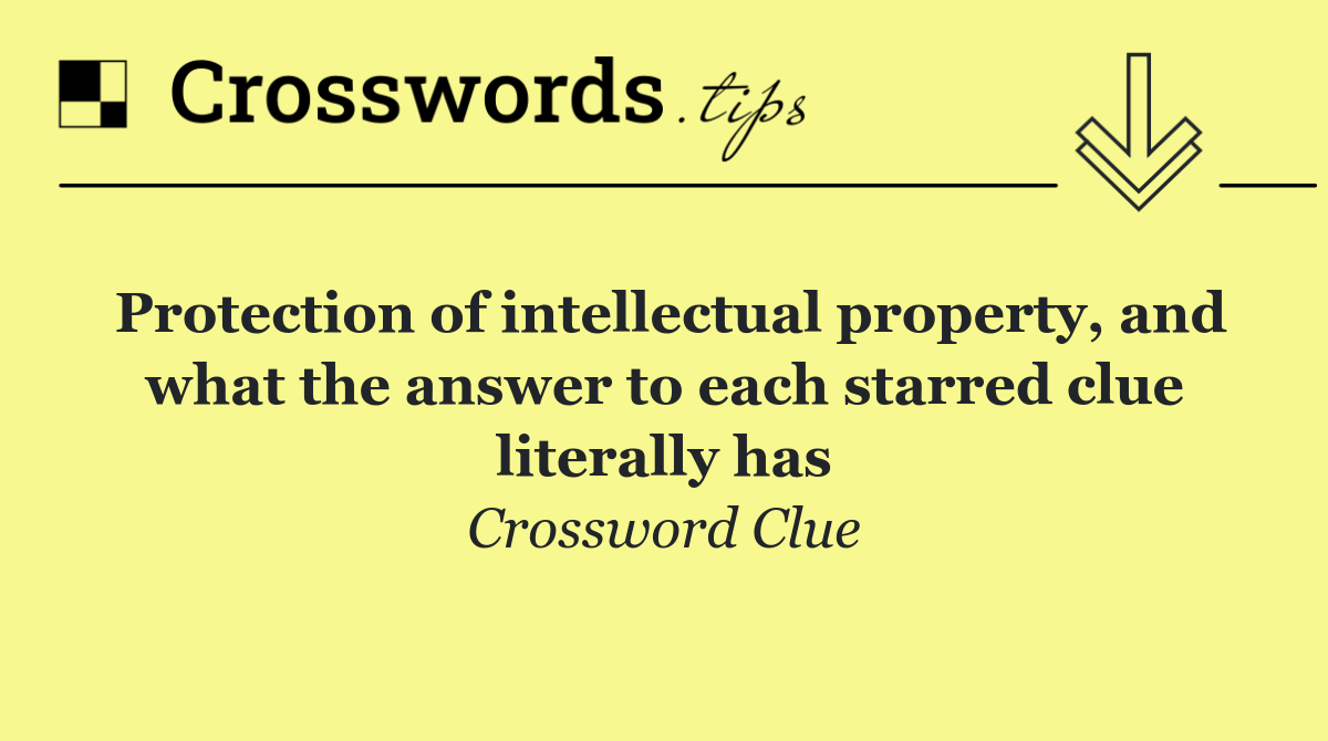 Protection of intellectual property, and what the answer to each starred clue literally has