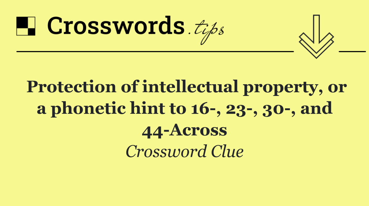 Protection of intellectual property, or a phonetic hint to 16 , 23 , 30 , and 44 Across
