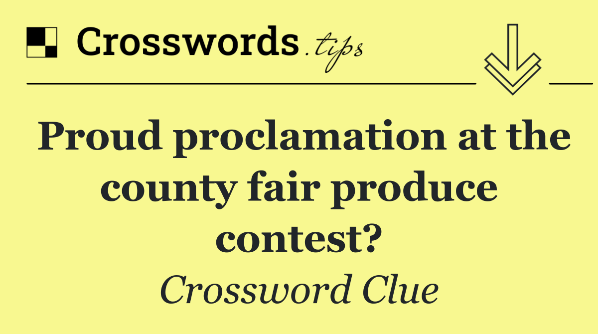 Proud proclamation at the county fair produce contest?