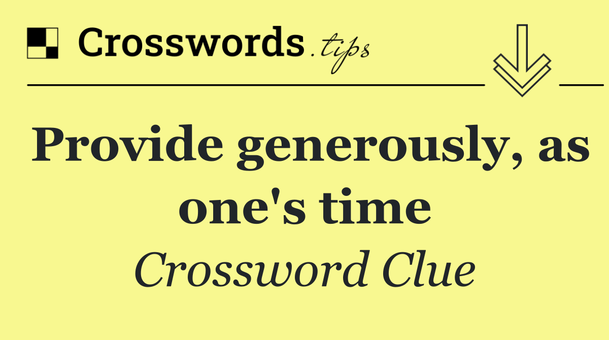 Provide generously, as one's time