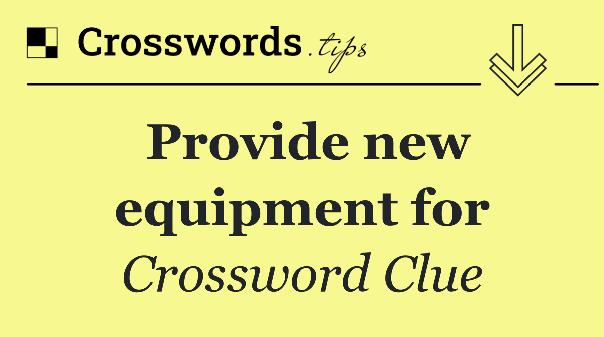 Provide new equipment for