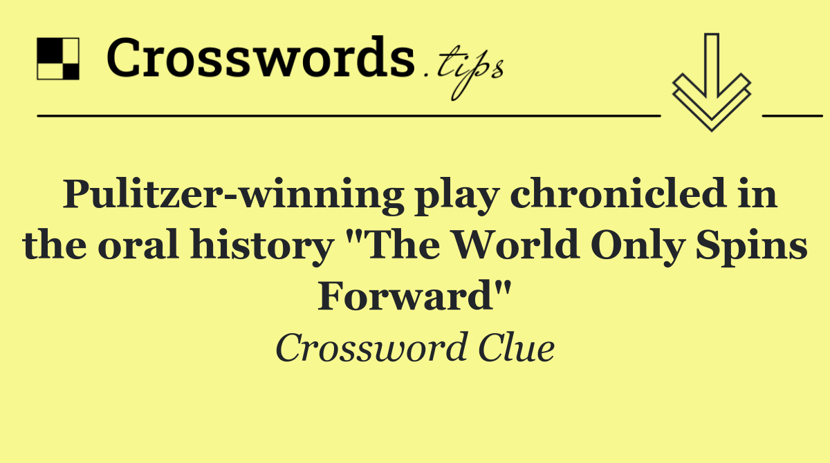Pulitzer winning play chronicled in the oral history "The World Only Spins Forward"