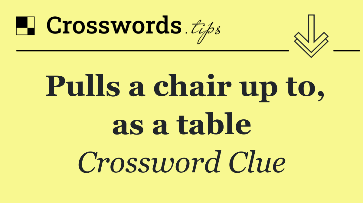 Pulls a chair up to, as a table