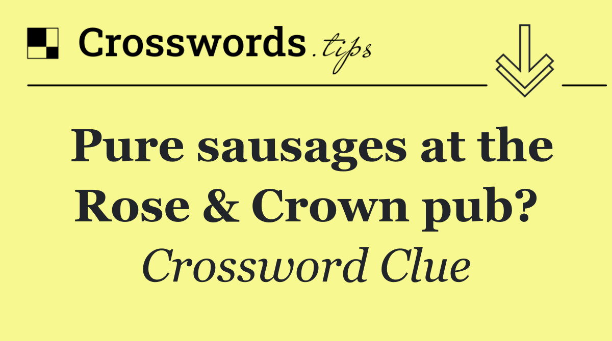 Pure sausages at the Rose & Crown pub?