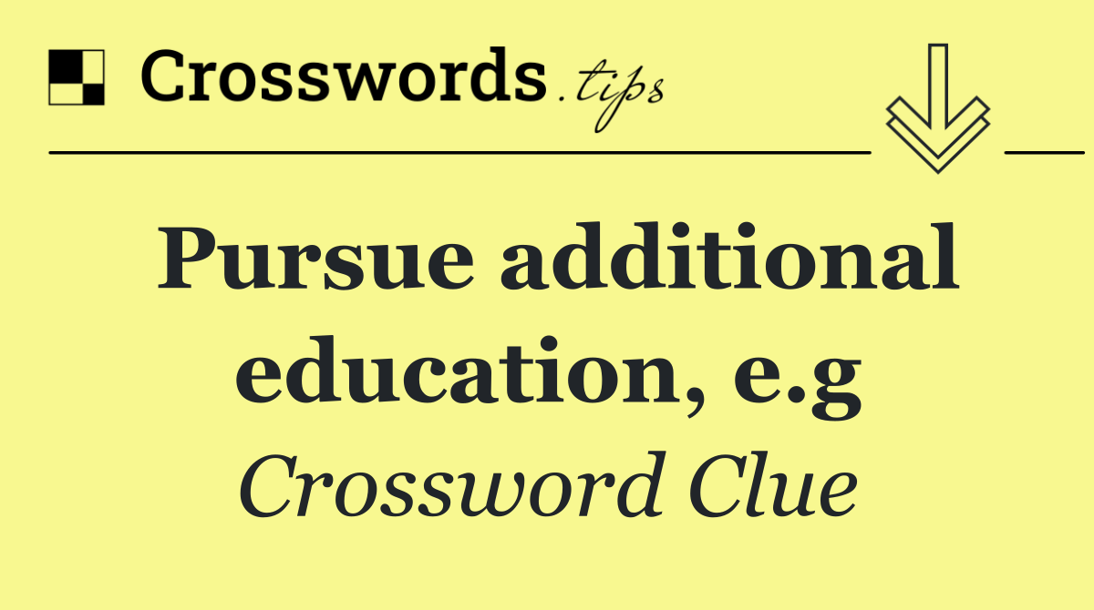 Pursue additional education, e.g