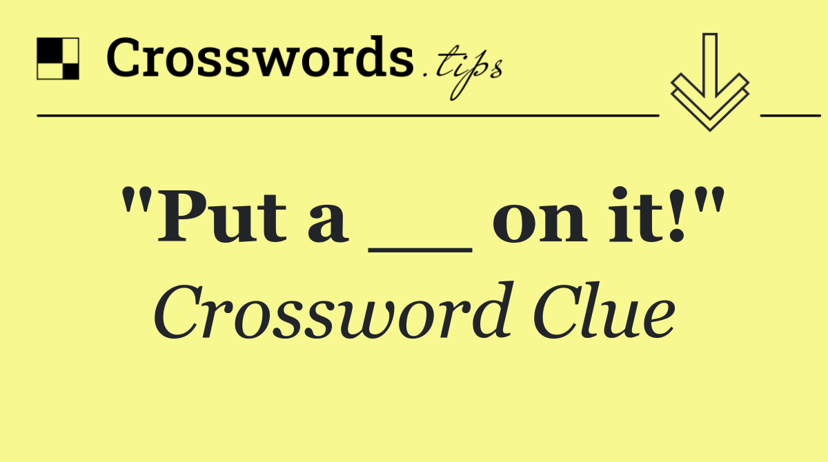 "Put a __ on it!"