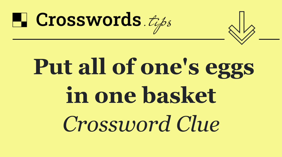 Put all of one's eggs in one basket