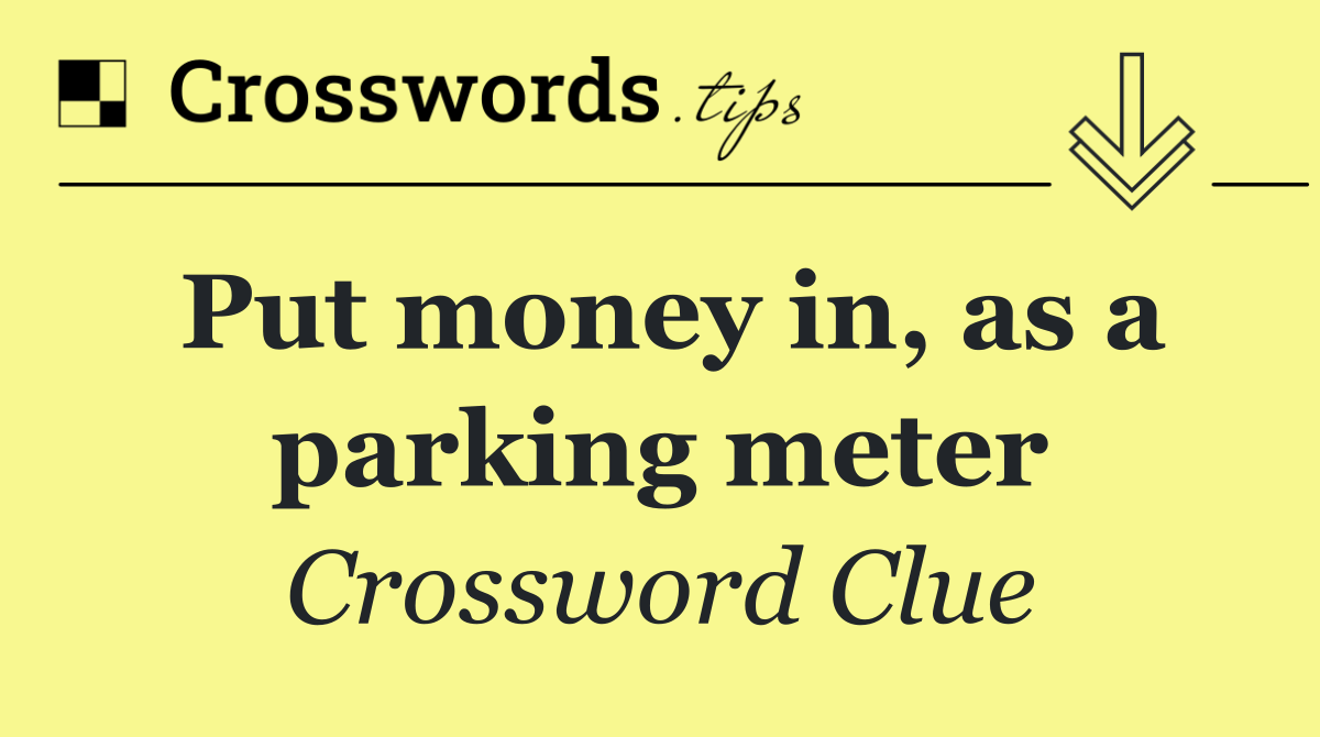 Put money in, as a parking meter
