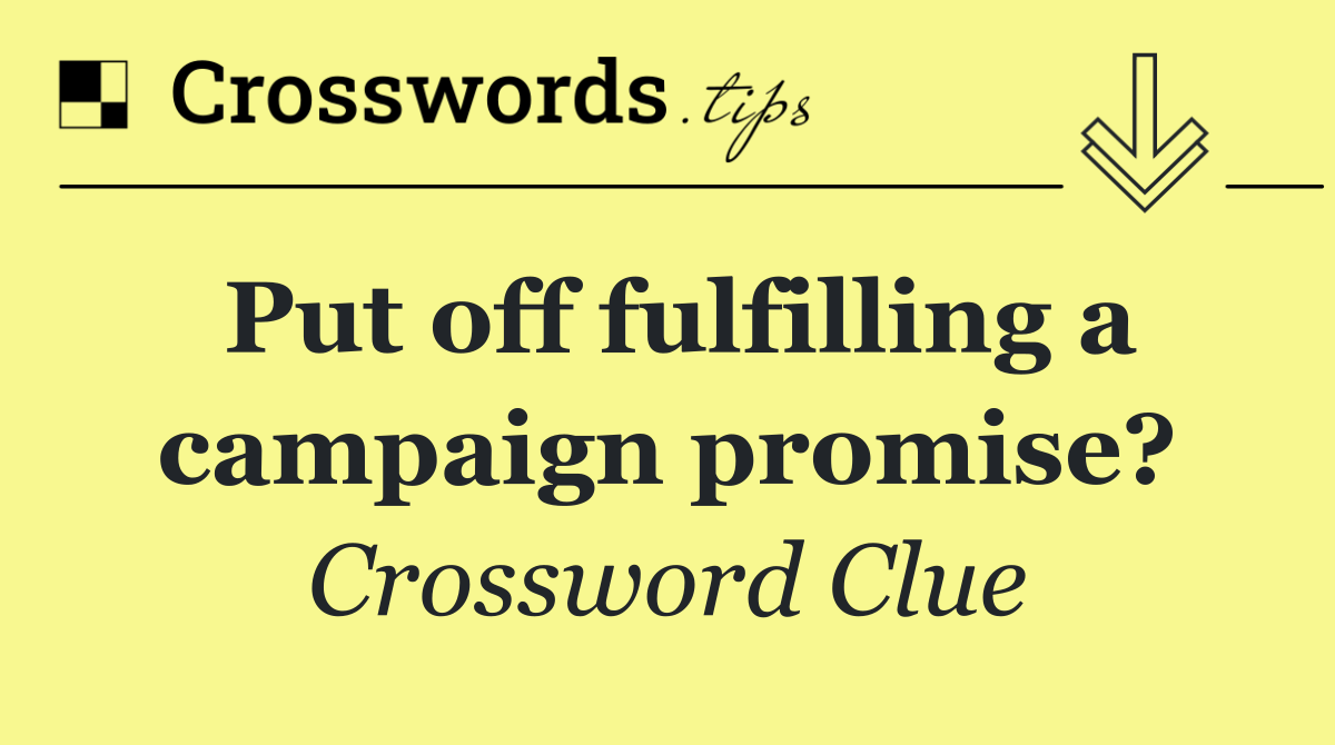 Put off fulfilling a campaign promise?