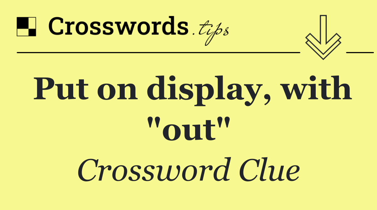 Put on display, with "out"