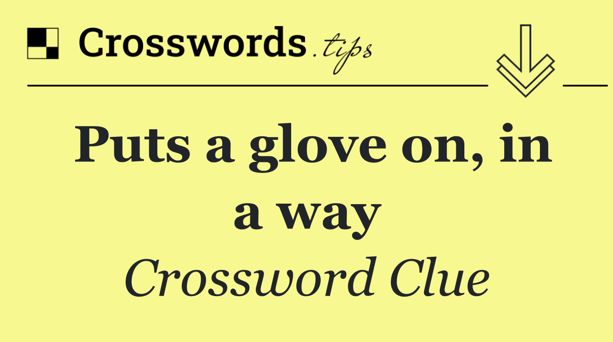 Puts a glove on, in a way
