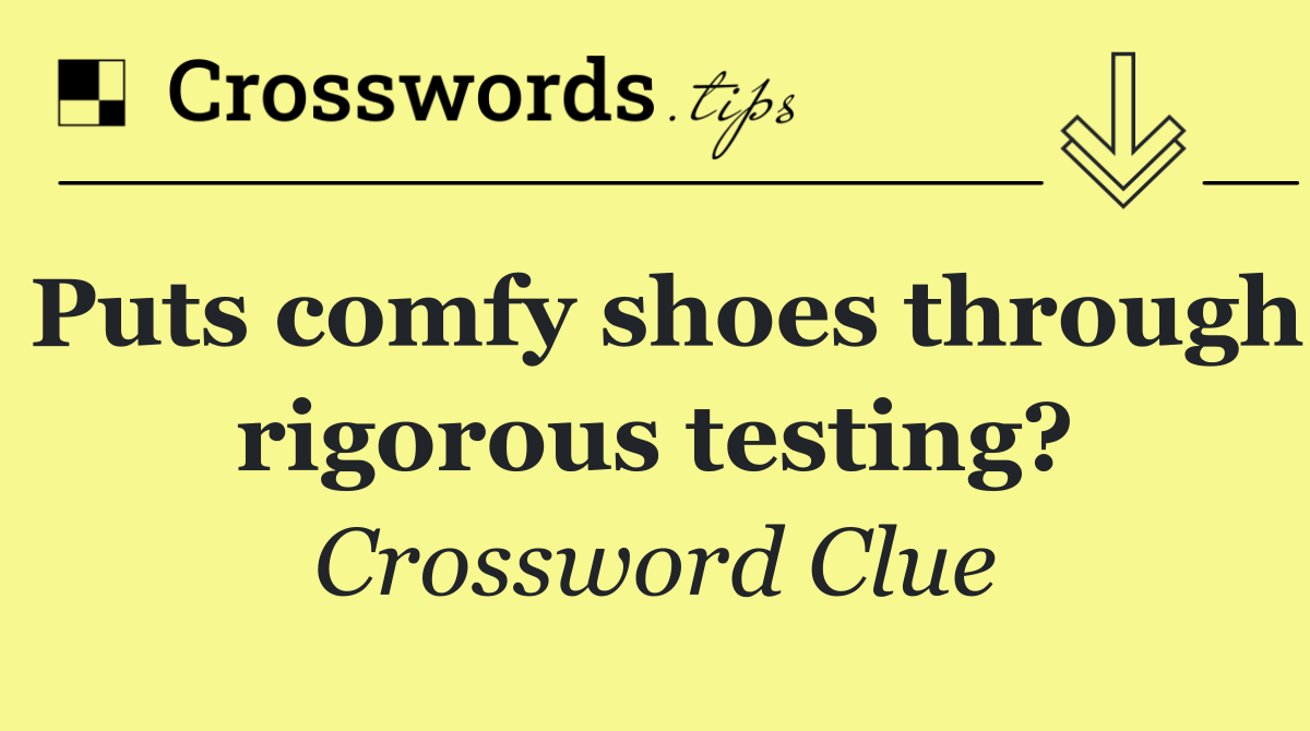 Puts comfy shoes through rigorous testing?