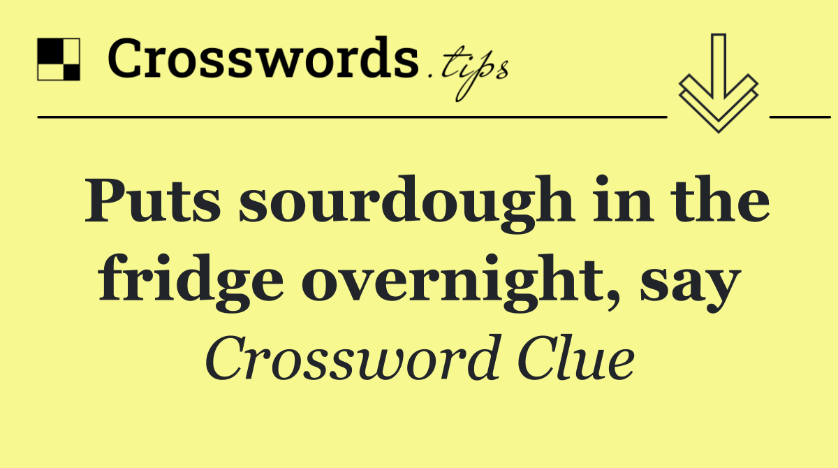 Puts sourdough in the fridge overnight, say