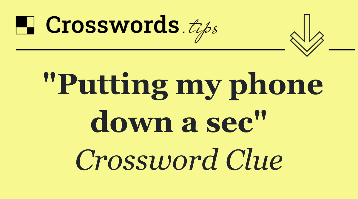 "Putting my phone down a sec"