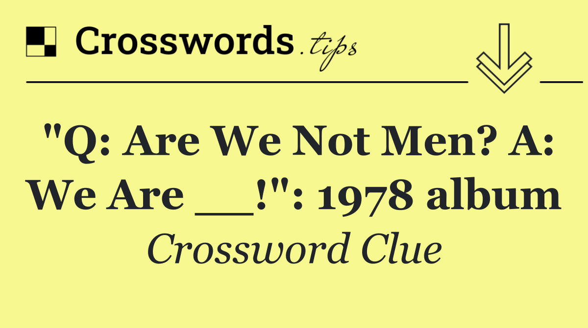 "Q: Are We Not Men? A: We Are __!": 1978 album