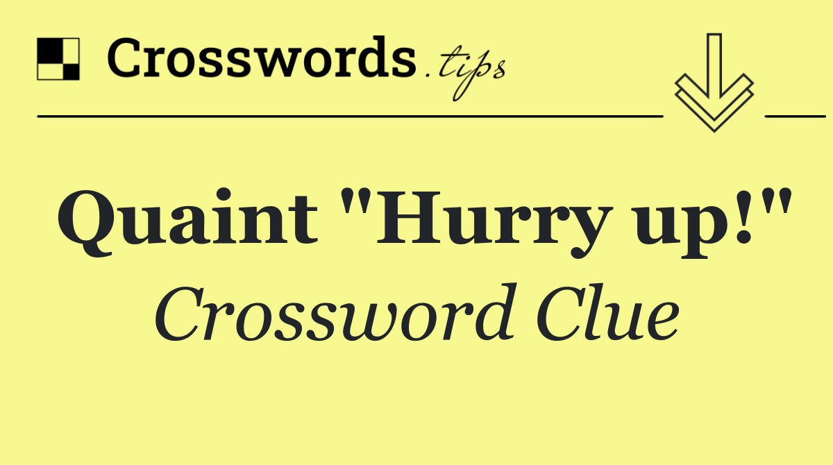 Quaint "Hurry up!"