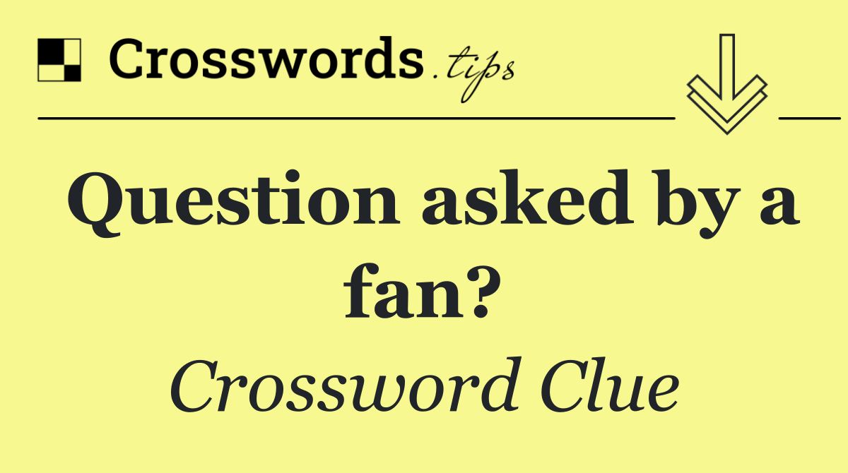 Question asked by a fan?