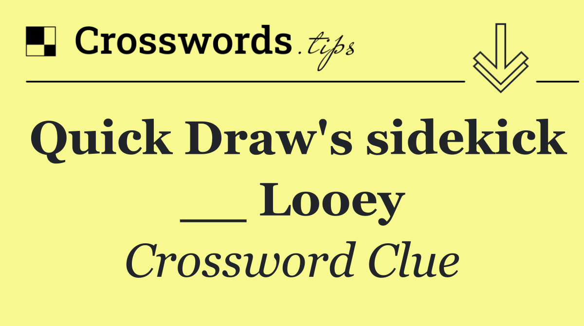 Quick Draw's sidekick __ Looey