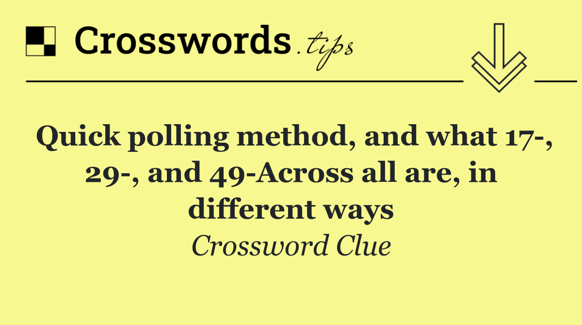 Quick polling method, and what 17 , 29 , and 49 Across all are, in different ways