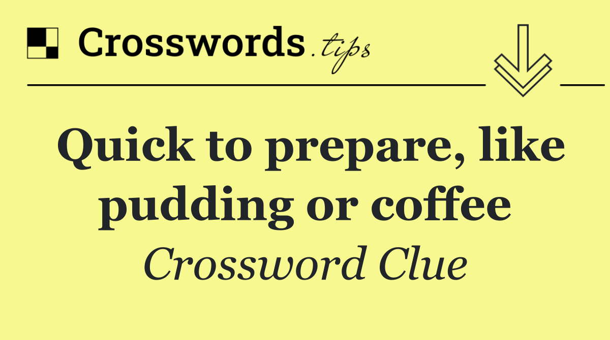 Quick to prepare, like pudding or coffee