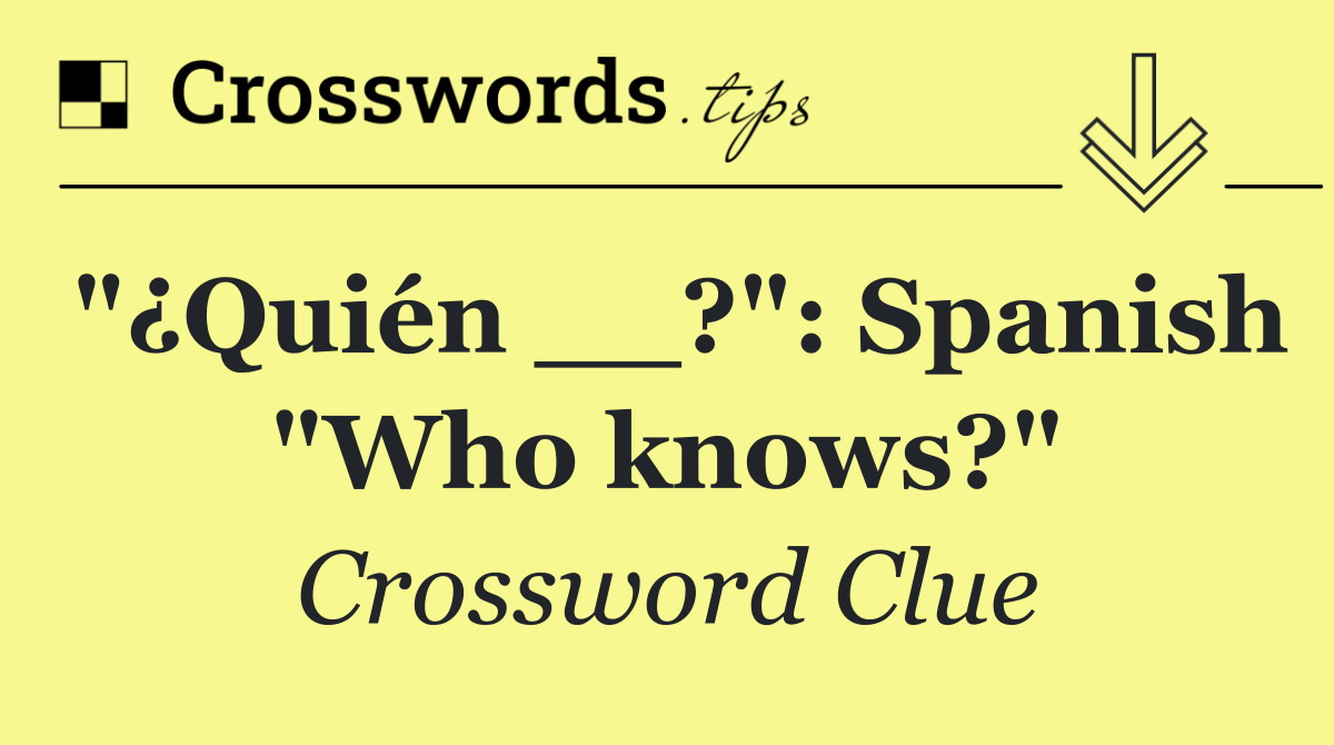 "¿Quién __?": Spanish "Who knows?"
