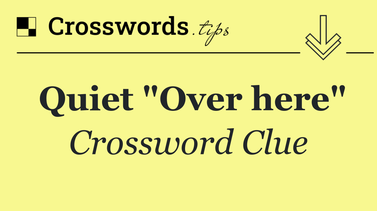 Quiet "Over here"