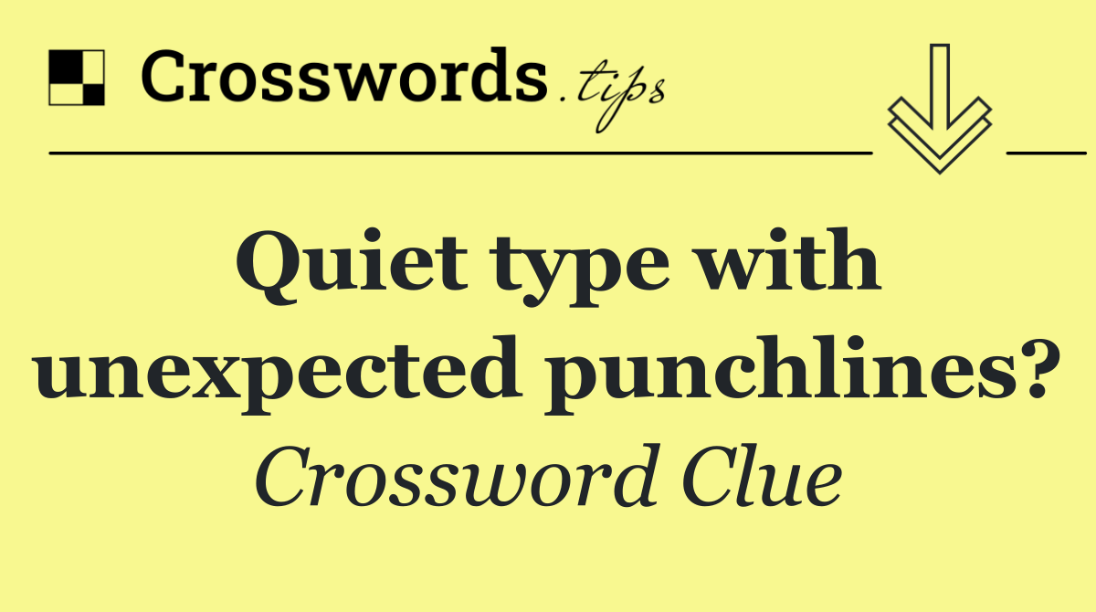 Quiet type with unexpected punchlines?