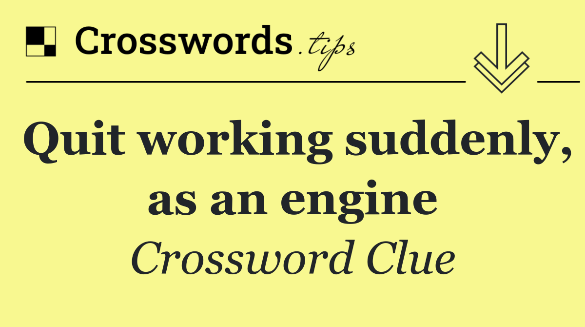 Quit working suddenly, as an engine