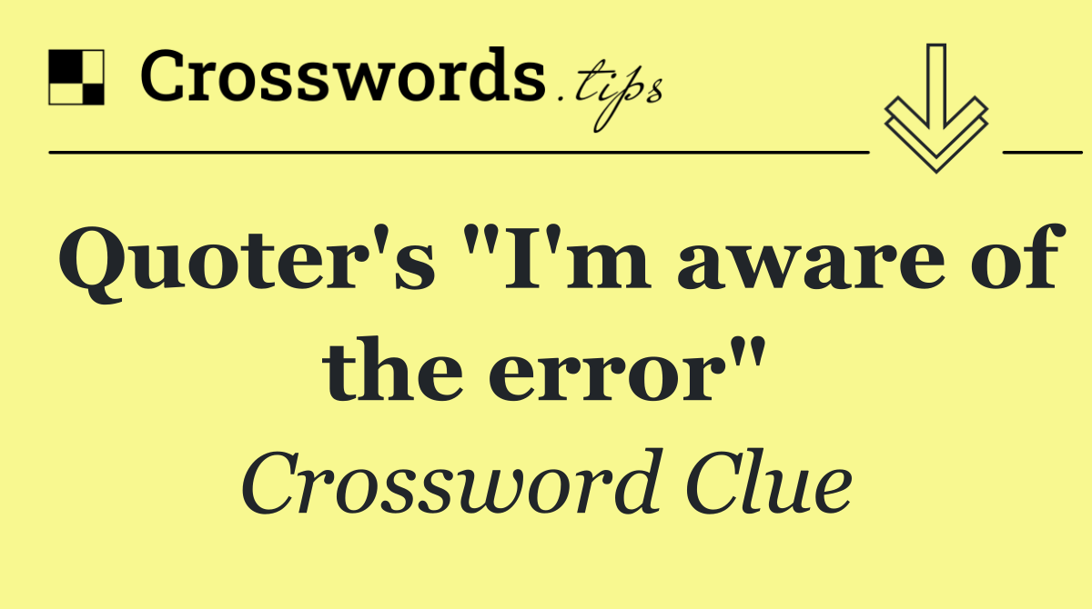 Quoter's "I'm aware of the error"