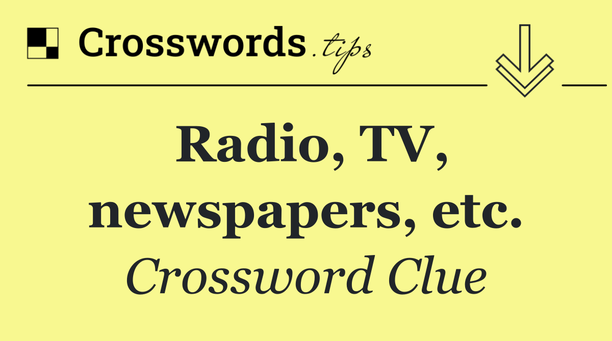 Radio, TV, newspapers, etc.
