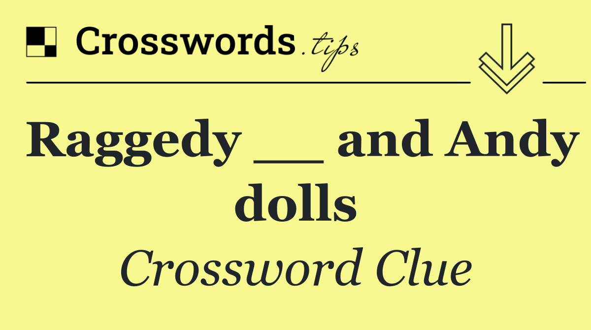 Raggedy __ and Andy dolls