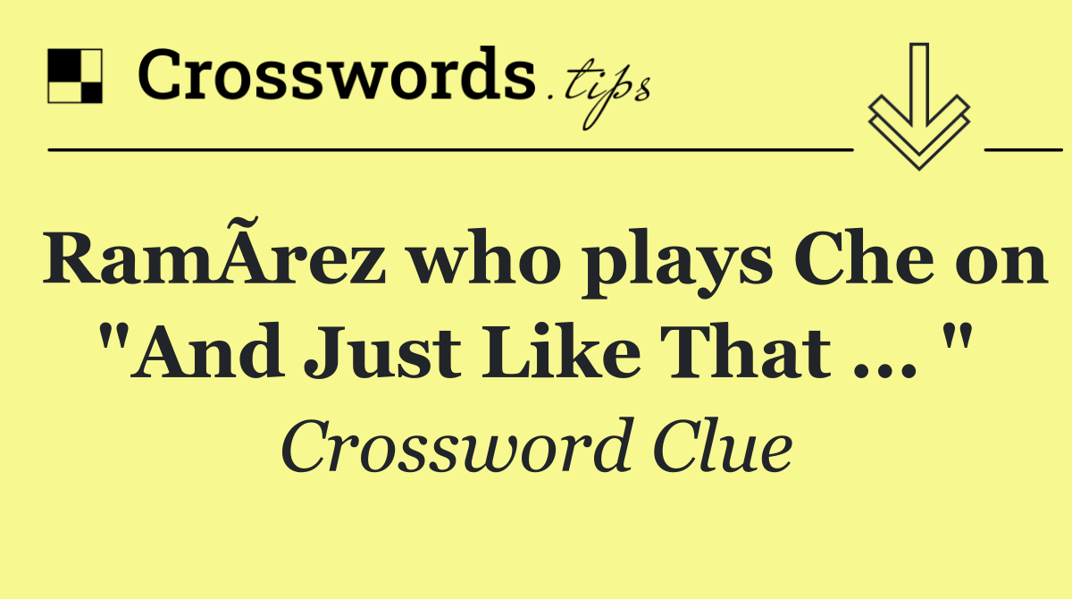 RamÃ­rez who plays Che on "And Just Like That ... "