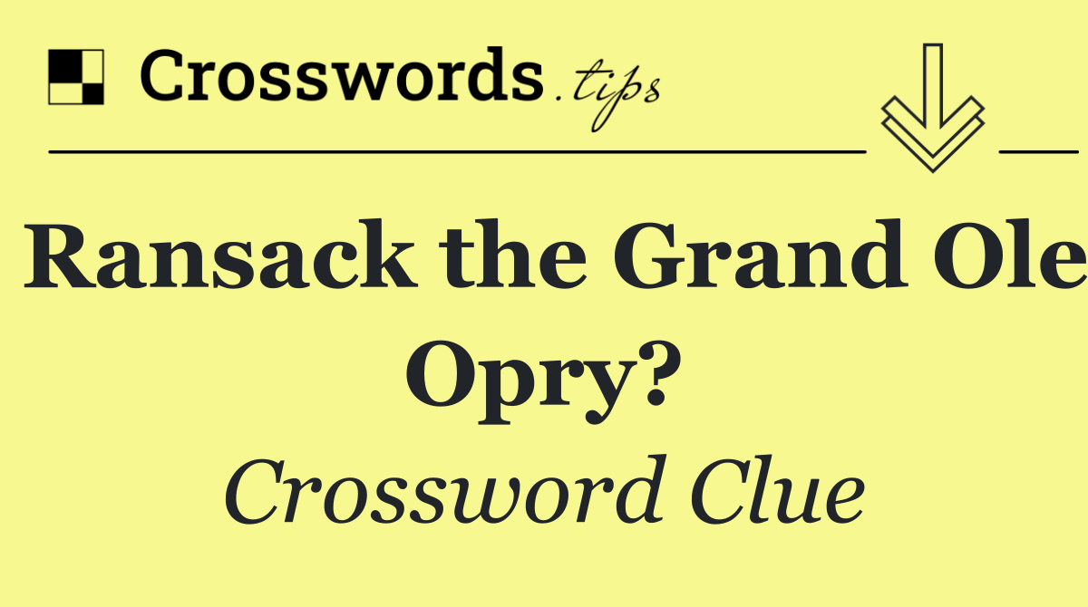 Ransack the Grand Ole Opry?