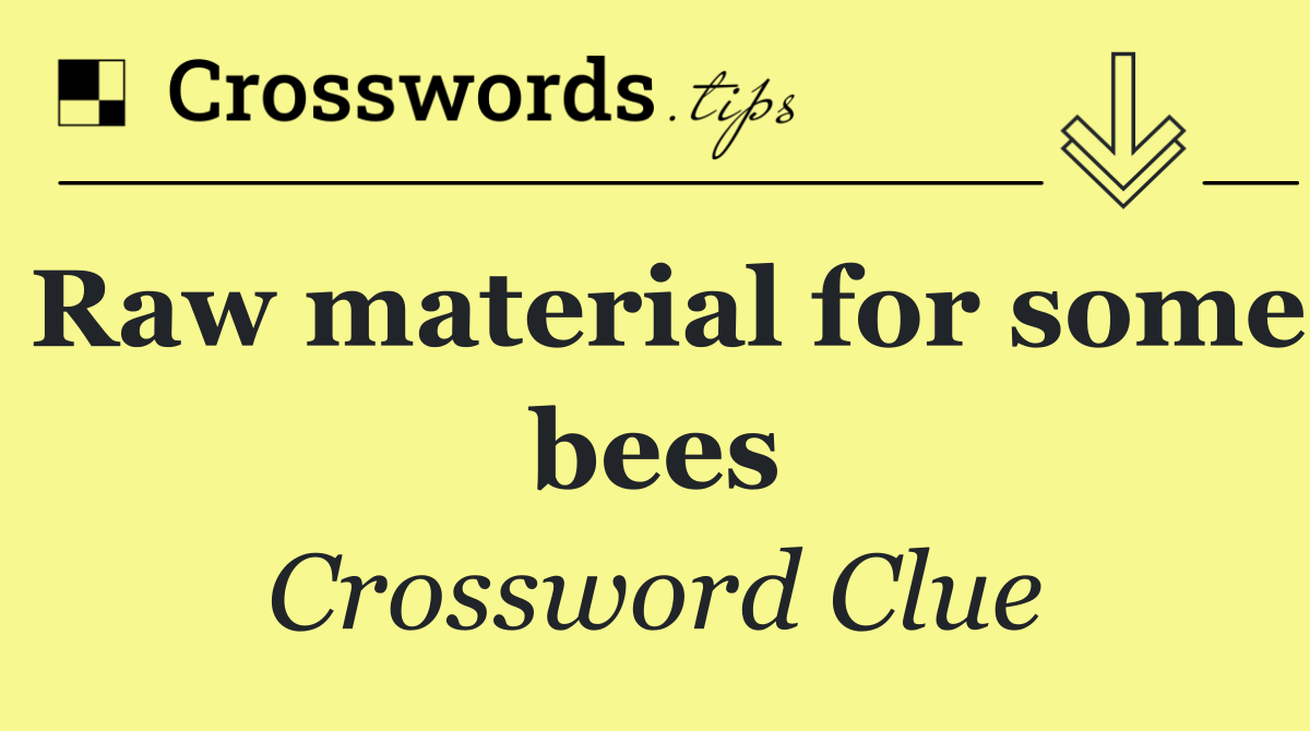 Raw material for some bees