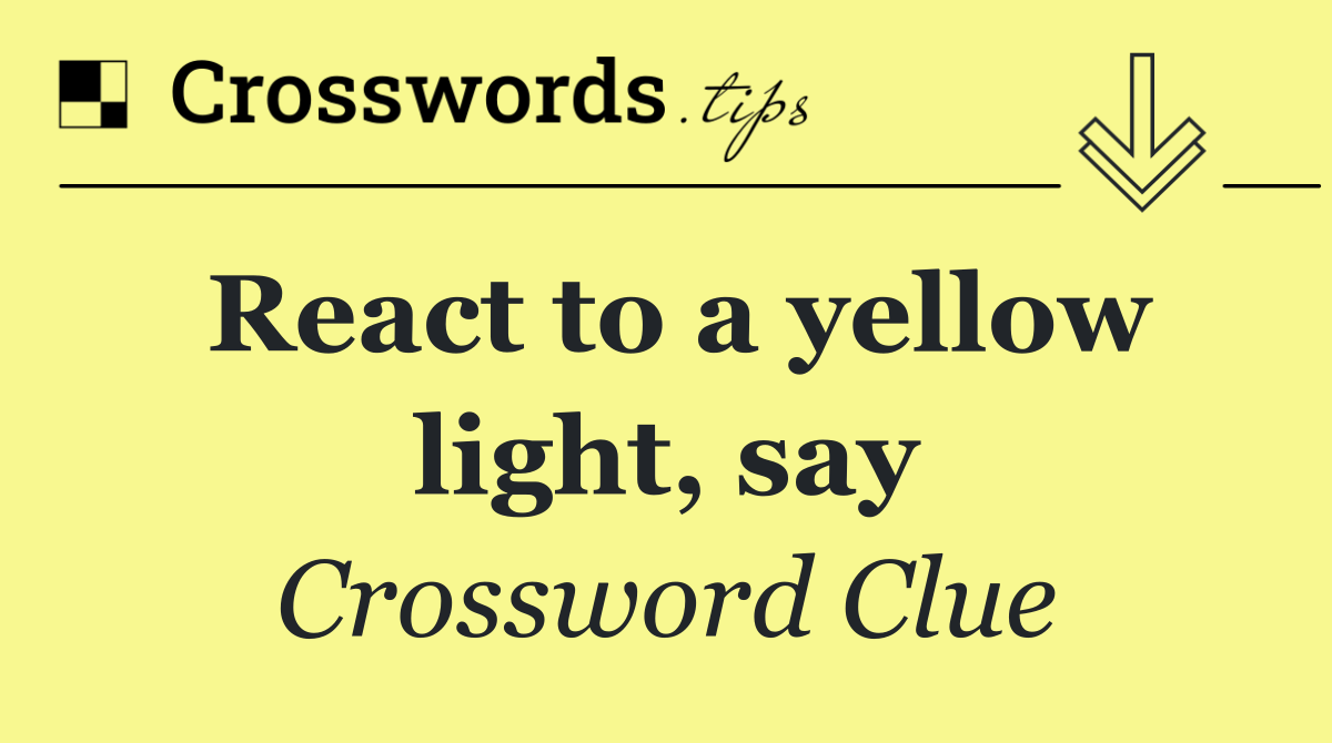 React to a yellow light, say
