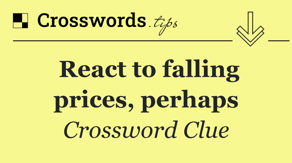 React to falling prices, perhaps