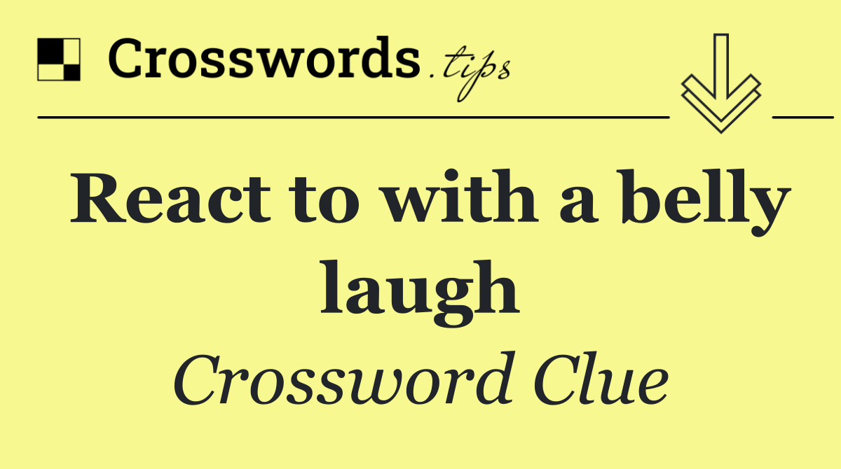 React to with a belly laugh